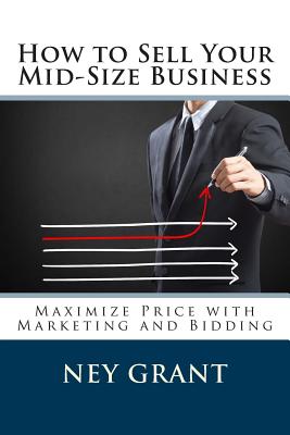 How to Sell Your Mid-Size Business: Maximize Price with Marketing and Bidding - Plant, Graeme (Editor), and Krier, Don (Editor), and Grant, Ney