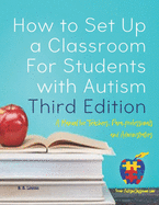 How to Set Up a Classroom for Students with Autism Third Edition: A Manual for Teachers, Para-Professionals and Administrators from Autismclassroom.com