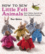 How to Sew Little Felt Animals: Bears, Rabbits, Squirrels and Other Woodland Creatures