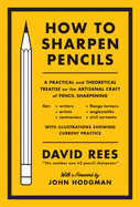 How To Sharpen Pencils: A Practical and Theoretical Treatise on the Artisanal Craft of Pencil Sharpening