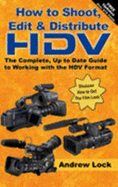How to Shoot, Edit and Distribute HDV: The Complete Guide to Working with the High Definition Video Format