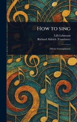 How to Sing - Lehmann, LILLI, and Aldrich, Richard