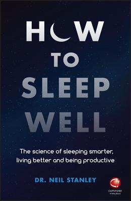 How to Sleep Well: The Science of Sleeping Smarter, Living Better and Being Productive - Stanley, Neil