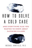 How to Solve a Cold Case: And Everything Else You Wanted to Know about Catching Killers