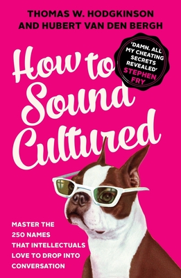 How to Sound Cultured: Master The 250 Names That Intellectuals Love To Drop Into Conversation - Van Den Bergh, Hubert, and W. Hodgkinson, Thomas