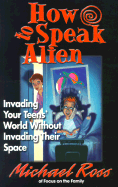 How to Speak Alien: Invading Your Teens' World Without Invading Their Space - Ross, Michael