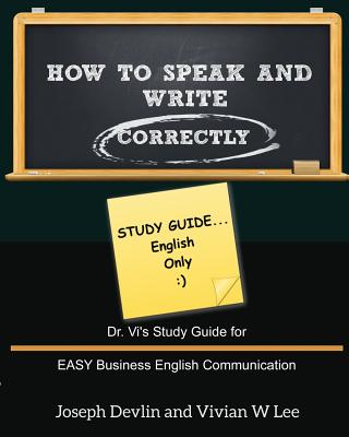 How to Speak and Write Correctly: Study Guide (English Only): Dr. Vi's Study Guide for EASY Business English Communication - Lee, Vivian W, and Devlin, Joseph