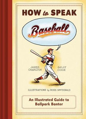 How to Speak Baseball: An Illustrated Guide to Ballpark Banter - Charlton, James, and Cook, Sally