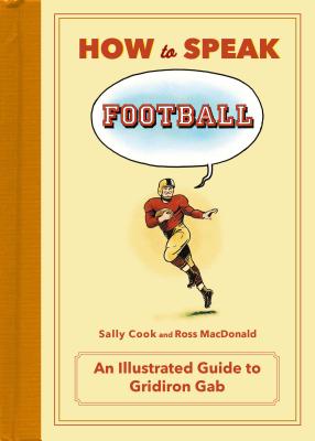 How to Speak Football: From Ankle Breaker to Zebra: An Illustrated Guide to Gridiron Gab - Cook, Sally