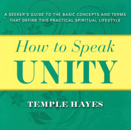 How to Speak Unity: Seeker's Guide to the Basic Concepts and Terms That Define This Practical Spiritual Lifestyle