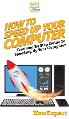 How To Speed Up Your Computer: Your Step By Step Guide To Speeding Up Your Computer - Howexpert