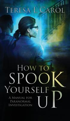 How to Spook Yourself Up: A Manual for Paranormal Investigaton - Carol, Teresa, and Cozens, Lois (Editor), and Jayde, Fiona (Cover design by)