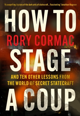 How To Stage A Coup: And Ten Other Lessons from the World of Secret Statecraft - Cormac, Rory