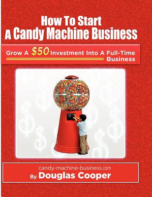 How To Start A Candy Machine Business: Grow a $50 Investment Into A Million Dollar Business - Cooper, Douglas