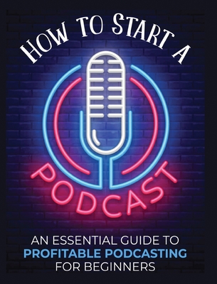 How to Start a Podcast: An Essential Guide to Profitable Podcasting for Beginners. - Fernandez, Toni