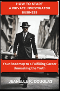 How to Start a Private Investigator Business: Your Roadmap to a Fulfilling Career Unmasking the Truth