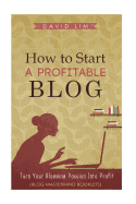 How to Start a Profitable Blog: A Guide to Create Content That Rocks, Build Traffic, and Turn Your Blogging Passion Into Profit
