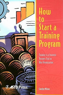 How to Start a Training Program: Training Is a Strategic Business Tool in Any Organization - Nilson, Carolyn