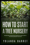 How To Start a Tree Nursery: Step-By-Step Comprehensive Blueprint on How to Start a Tree Nursery Business and Thrive
