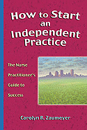 How to Start an Independent Practice: The Nurse Practitioner's Guide to Success - Zaumeyer, Carolyn