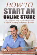 How To Start An Online Store: How To Start an Online Store: The Complete Step-by-Step Beginners Guide To Starting Your Online Business