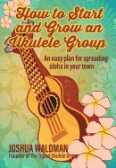How to Start and Grow an Ukulele Group: An Easy Plan for Spreading Aloha in Your Town