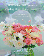 How to Start and Operate a Wedding Floral Design Business: A Self Study Business Training Course by the International Institute of Weddings