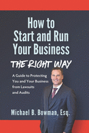 How to Start and Run Your Business The Right Way: A Guide to Protecting You and Your Business from Lawsuits and Audits