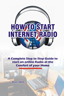 How to Start Internet Radio: A Complete Step to Step Guide to Start an Online Radio at the Comfort of your Home