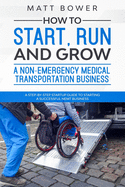 How to Start, Run, and Grow a Non-Emergency Medical Transportation Business: A Step-By-Step Startup Guide to Starting a Successful NEMT Business