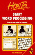 How to Start Word Processing: A Step-By-Step Guide for Beginners - Phillipson, Ian