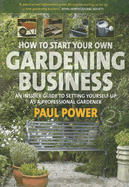 How to Start Your Own Gardening Business: An Insider Guide to Setting Yourself Up as a Professional Gardener