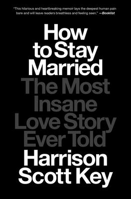How to Stay Married: The Most Insane Love Story Ever Told - Key, Harrison Scott