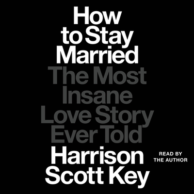 How to Stay Married: The Most Insane Love Story Ever Told - Key, Harrison Scott (Read by), and Key, Lauren (Read by)