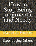 How to Stop Being Judgmental and Needy: Stop Judging Others