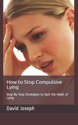 How to Stop Compulsive Lying: Step-By-Step Strategies to Quit the Habit of Lying - Joseph, David