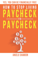 How To Stop Living Paycheck To Paycheck: Yes, You Can Be FINANCIALLY FREE!