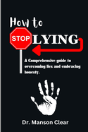 How to stop lying: A comprehensive guide to overcoming lies and embracing honesty