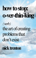 How to Stop Overthinking: The Art of Creating Problems That Don't Exist