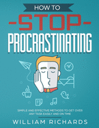 How To Stop Procrastinating: Simple and effective methods to get over any task easily and on time