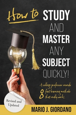 How to Study and Master Any Subject Quickly!: A College Professor Reveals 8 Fast Learning Methods That Really Work! - Giordano, Mario J, and Giordano, Thomas V, Dr. (Revised by)