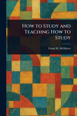 How to Study and Teaching How to Study - McMurry, Frank M (Frank Morton)