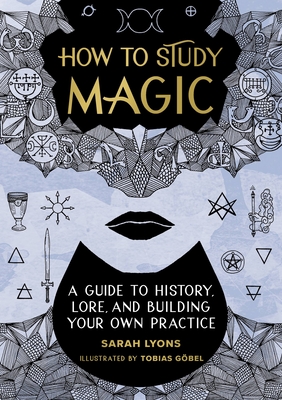 How to Study Magic: A Guide to History, Lore, and Building Your Own Practice - Lyons, Sarah