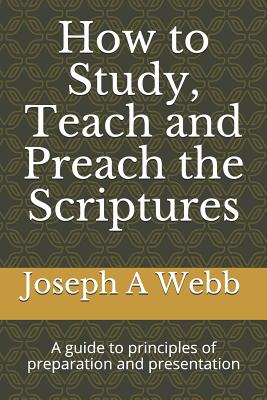 How to Study, Preach and Teach the Bible: A Guide to Principles of Preparation and Presentation - Webb D Min, Joseph a