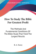 How To Study The Bible For Greatest Profit: The Methods And Fundamental Conditions Of The Bible Study That Yield The Largest Results