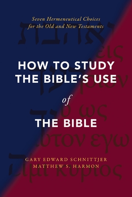 How to Study the Bible's Use of the Bible: Seven Hermeneutical Choices for the Old and New Testaments - Schnittjer, Gary Edward, and Harmon, Matthew S