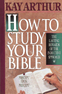 How to Study Your Bible: The Lasting Rewards of the Inductive Approach - Arthur, Kay
