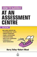How to Succeed at an Assessment Centre: Essential Preparation for Psychometric Tests Group and Role-play Exercises Panel Interviews and Presentations