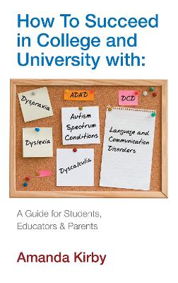 How to Succeed at College and University with Specific Learning Difficulties: A Guide for Students, Educators and Parents - Kirby, Amanda
