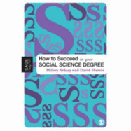 How to Succeed in Your Social Science Degree - Arksey, Hilary, and Harris, David E E